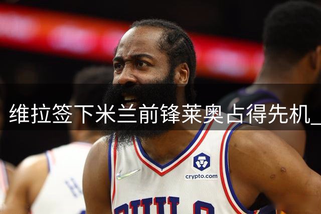 维拉签下米兰前锋莱奥占得先机 球员倾向英超发展
